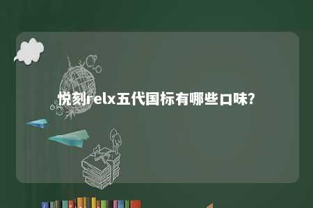 悦刻relx五代国标有哪些口味
？ 
